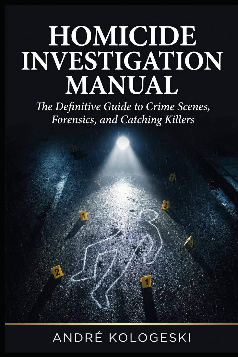 Homicide Investigation Manual: The Definitive Guide to Crime Scenes, Forensics, and Catching Killers (André Kologeski Vol A2)