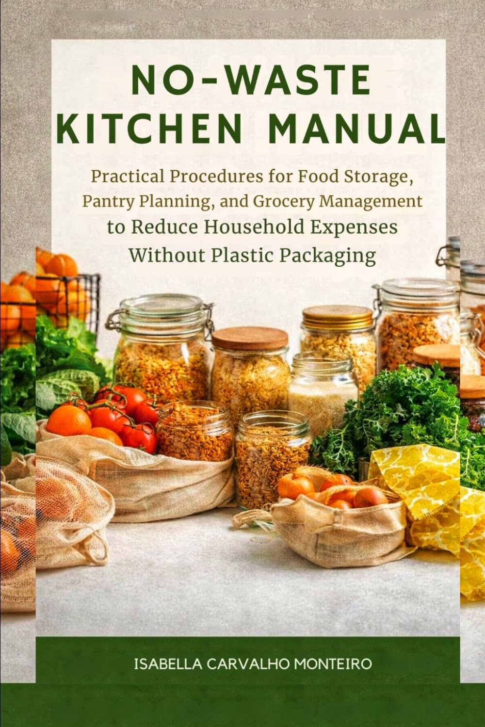 NO-WASTE KITCHEN MANUAL: Practical Procedures for Food Storage, Pantry Planning, and Grocery Management to Reduce Household Expenses Without Plastic Packaging