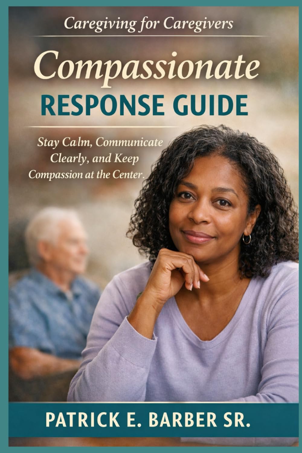 Caregiving for Caregivers: Compassionate Response Guide: 4