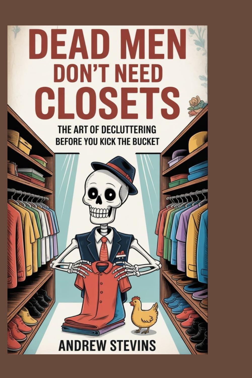 Dead Men Don’t Need Closets: The Art of Decluttering Before You Kick the Bucket