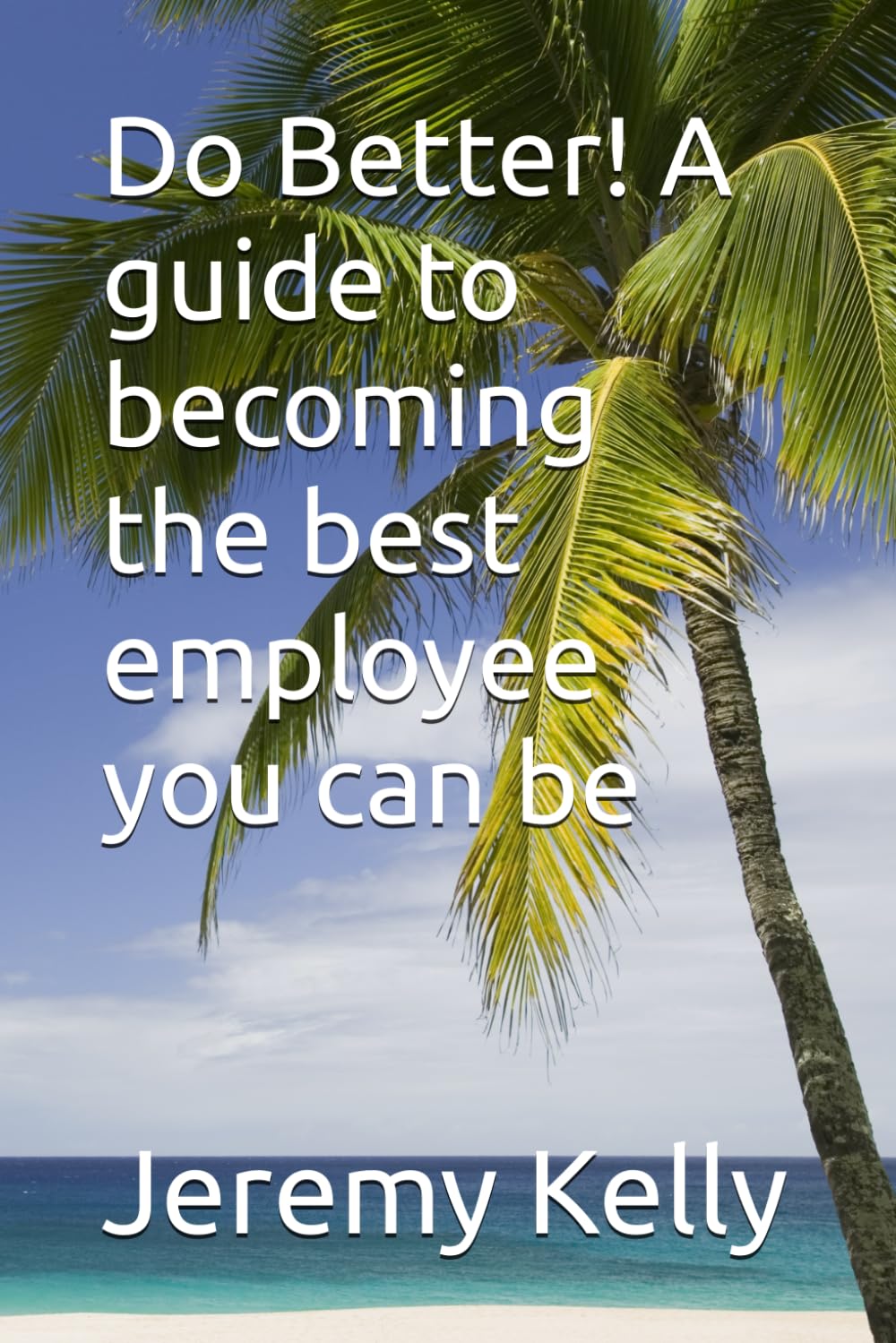 Do Better! A guide to becoming the best employee you can be
