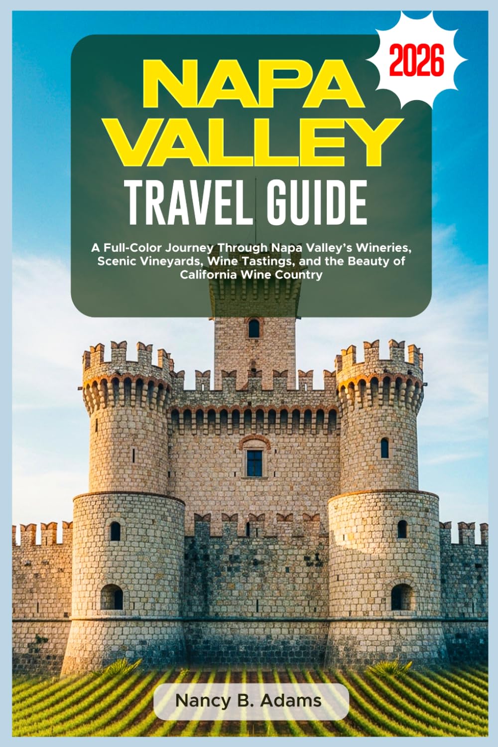 NAPA VALLEY TRAVEL GUIDE 2026: A Full-Color Journey Through Napa Valley’s Wineries, Scenic Vineyards, Wine Tastings, and the Beauty of California Wine Country