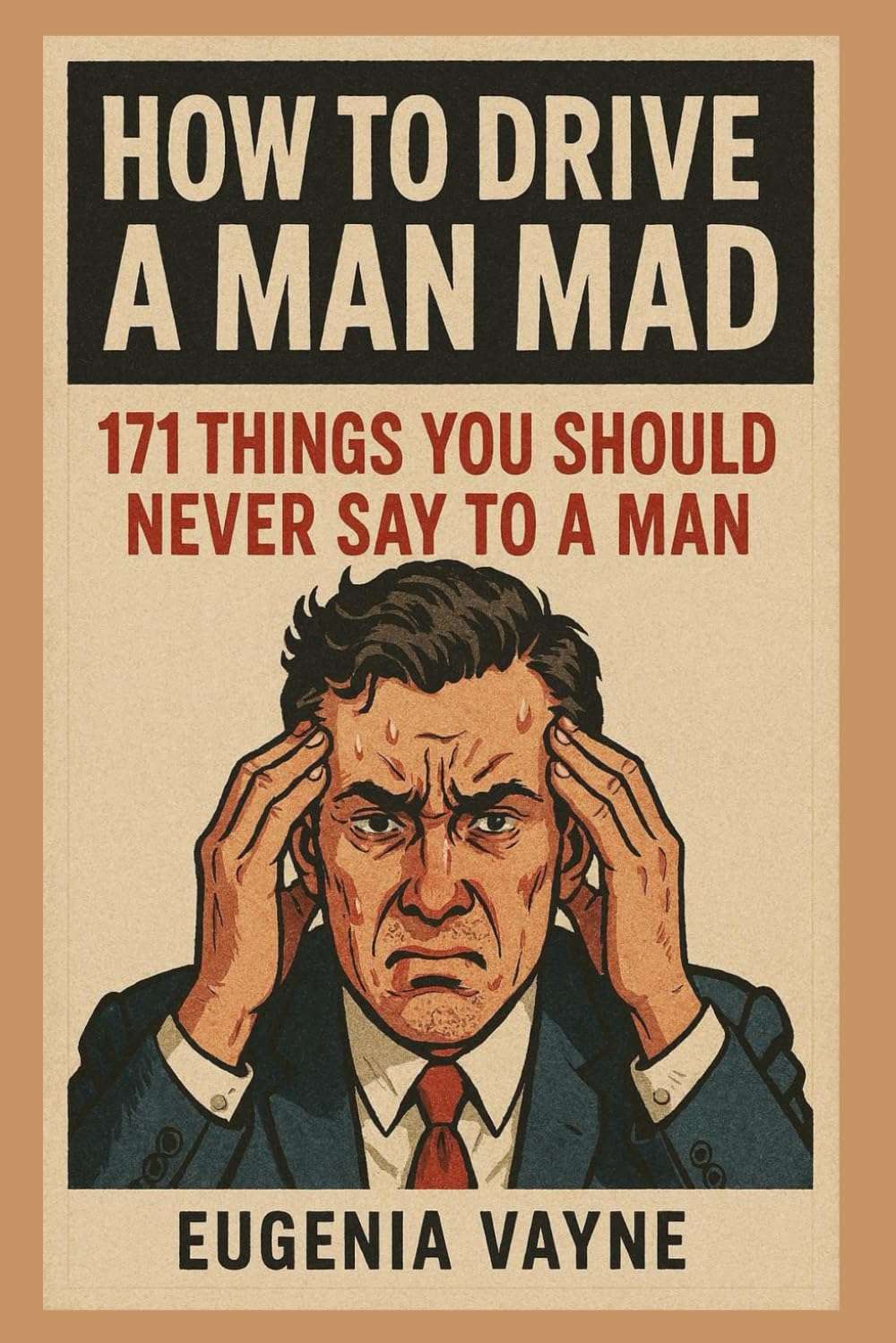 How to drive a man mad: 171 things you should never say to a man