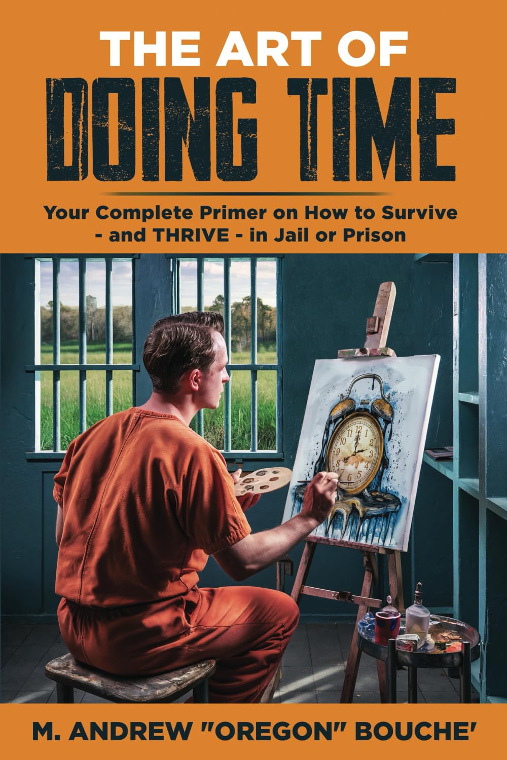 The Art of Doing Time: Your Complete Primer on How to Survive - and THRIVE - in Jail or Prison