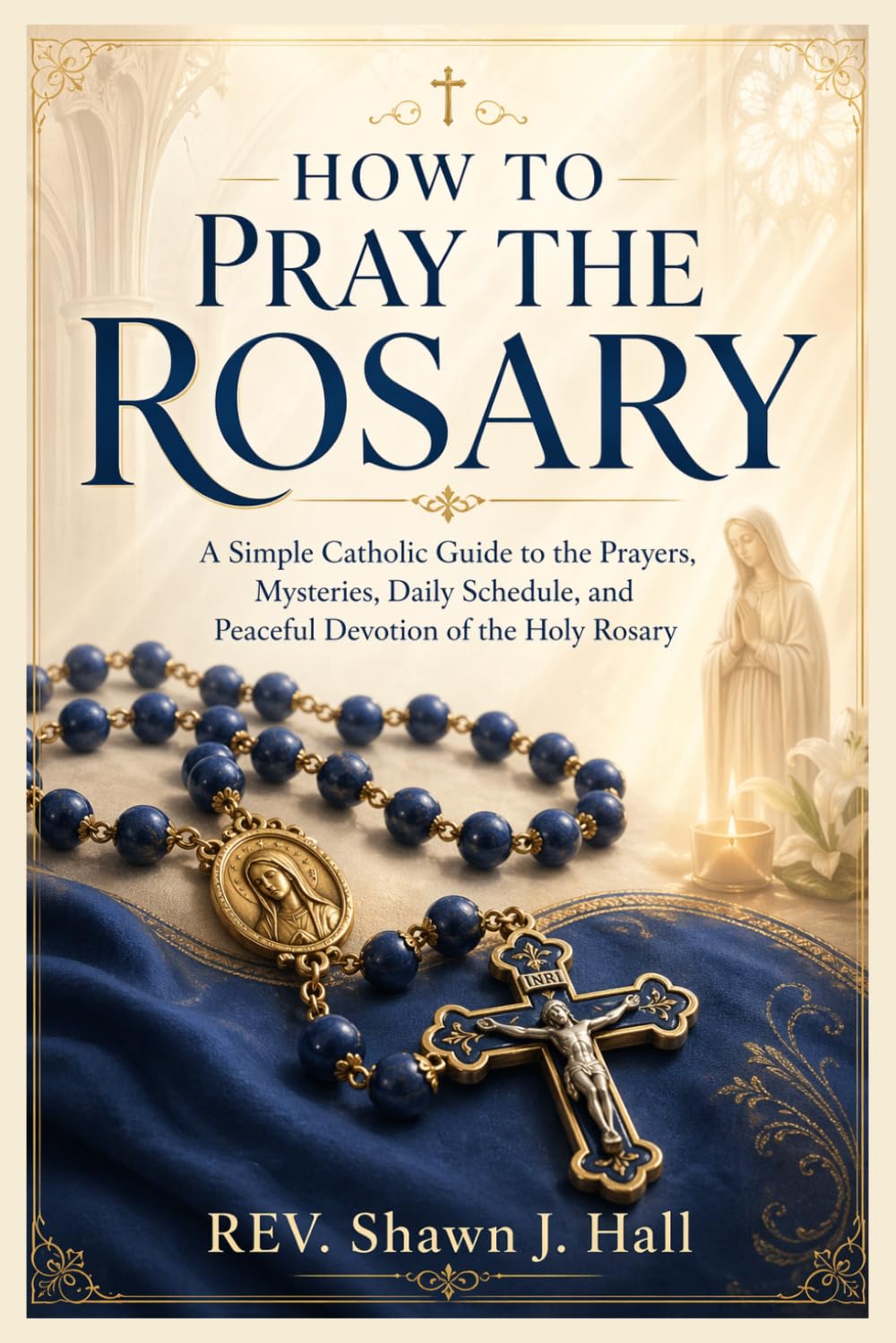 How to Pray the Rosary: A Simple Catholic Guide to the Prayers, Mysteries, Daily Schedule, and Peaceful Devotion of the Holy Rosary’