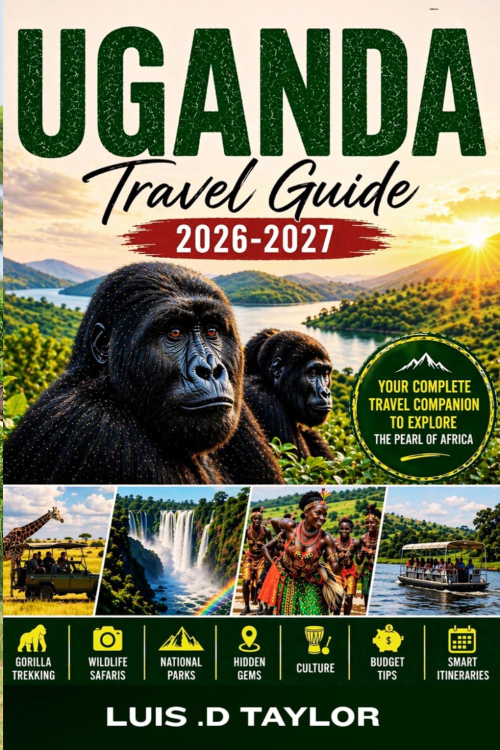 UGANDA TRAVEL GUIDE 2026-2027: Gorilla Trekking, Wildlife Safaris, National Parks, Hidden Gems, Culture, Budget Tips & Smart Itineraries for First-Time Visitors