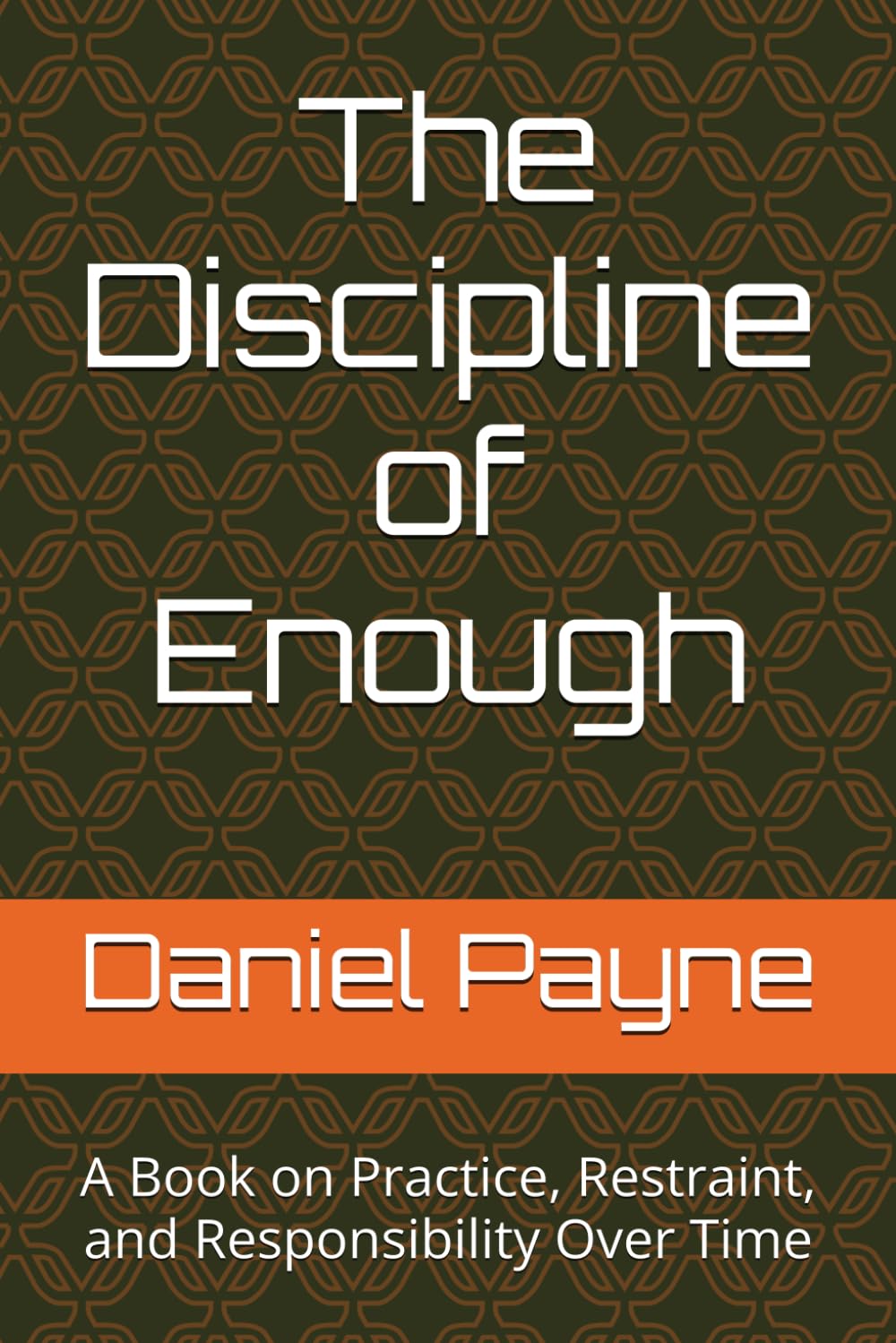 The Discipline of Enough: A Book on Practice, Restraint, and Responsibility Over Time