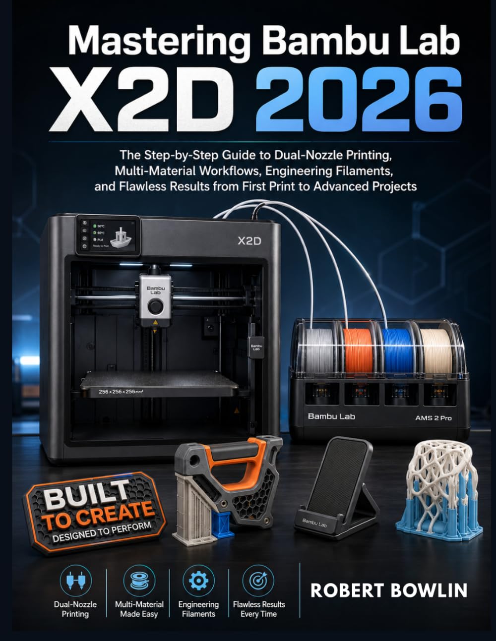 Mastering Bambu Lab X2D 2026: The Step-by-Step Guide to Dual-Nozzle Printing, Multi-Material Workflows, Engineering Filaments, and Flawless Results from First Print to Advanced Projects.