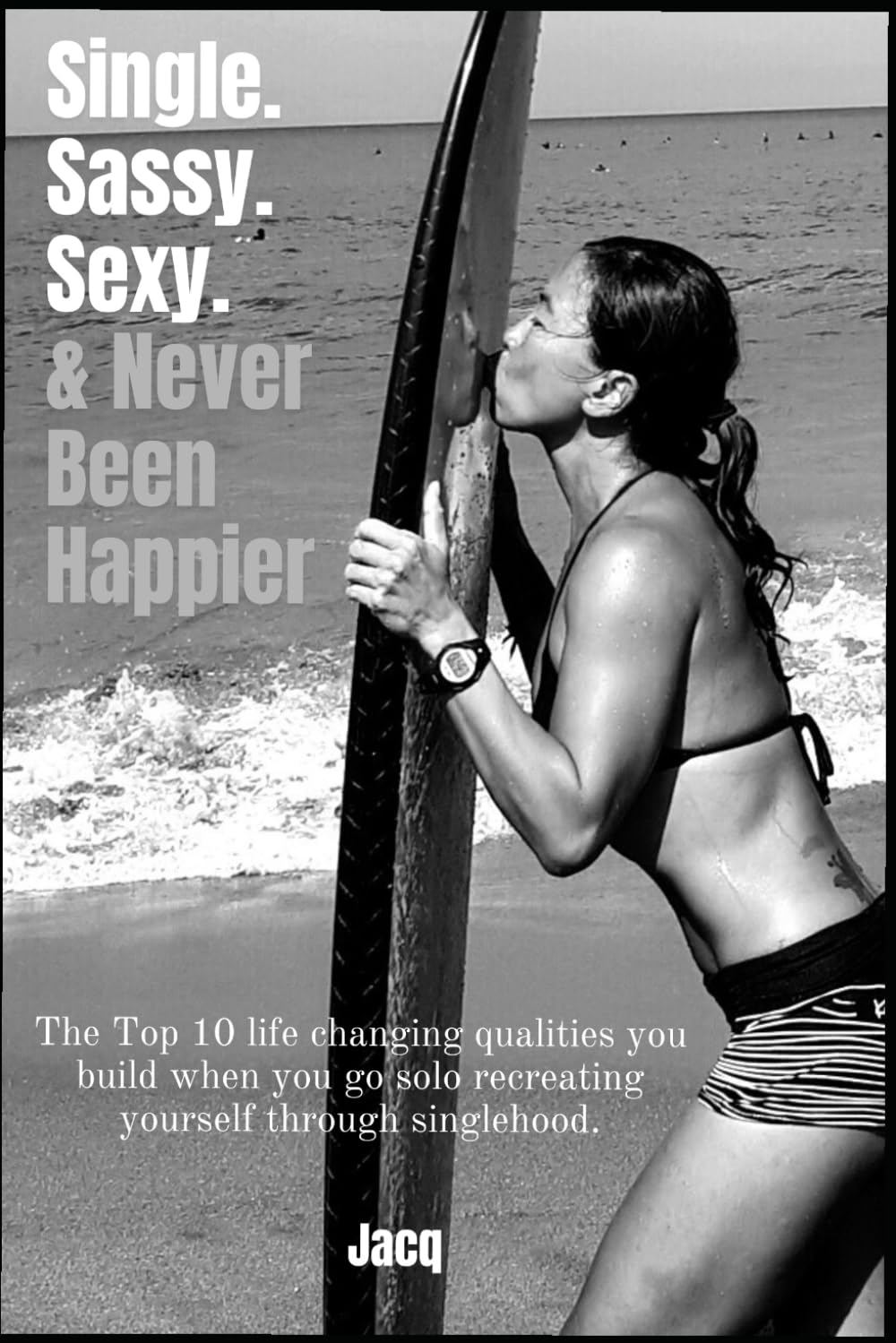 Single Sassy Sexy and Never Been Happier: The 10 amazing character-building traits you nurture when you re-create yourself through singlehood.
