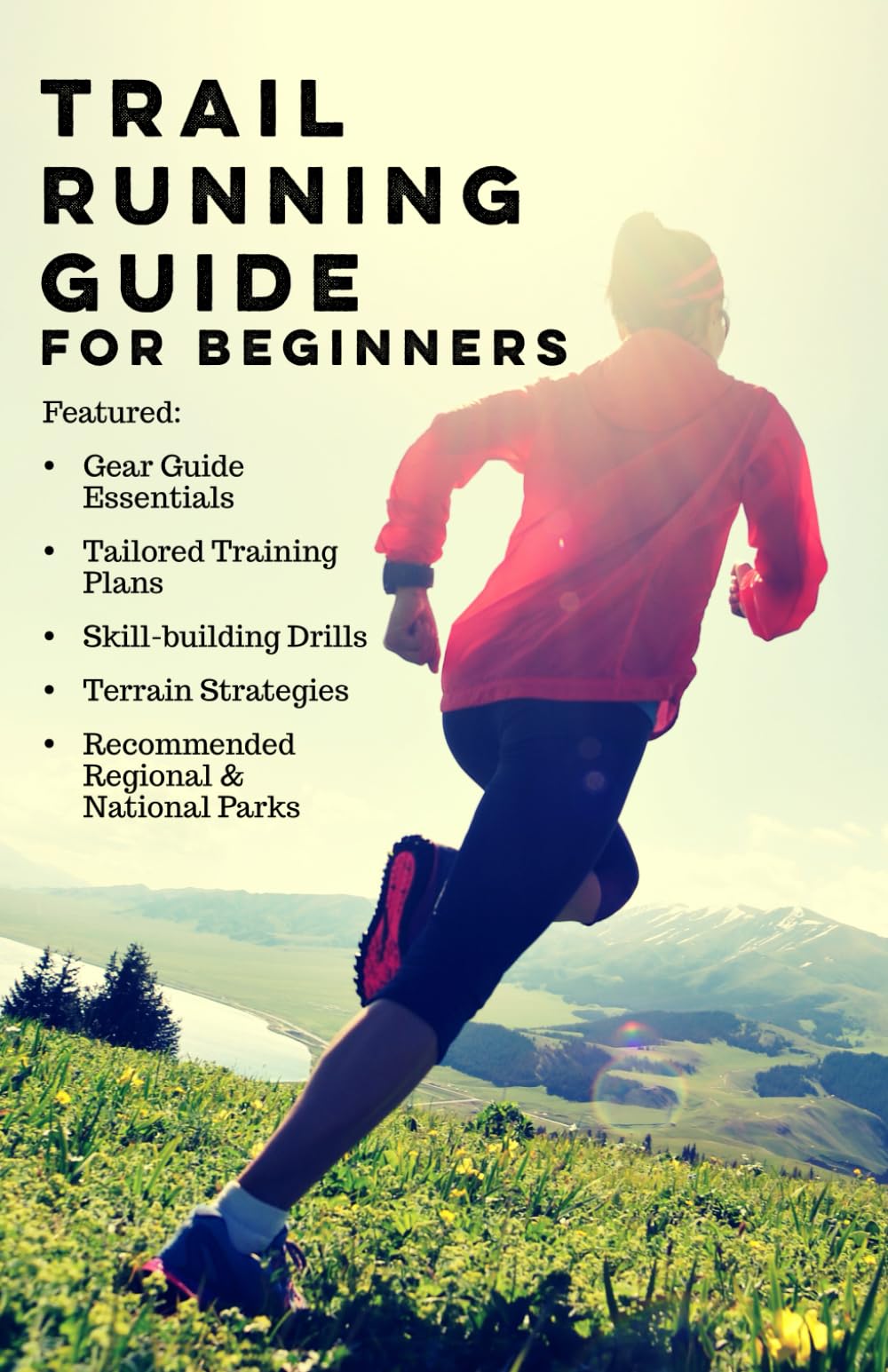 Trail Running Guide for Beginners: Includes Trail Runner Gear Guide, Training Plans, Skills & Drills, Terrain Strategies, and Recommended Regional Trails