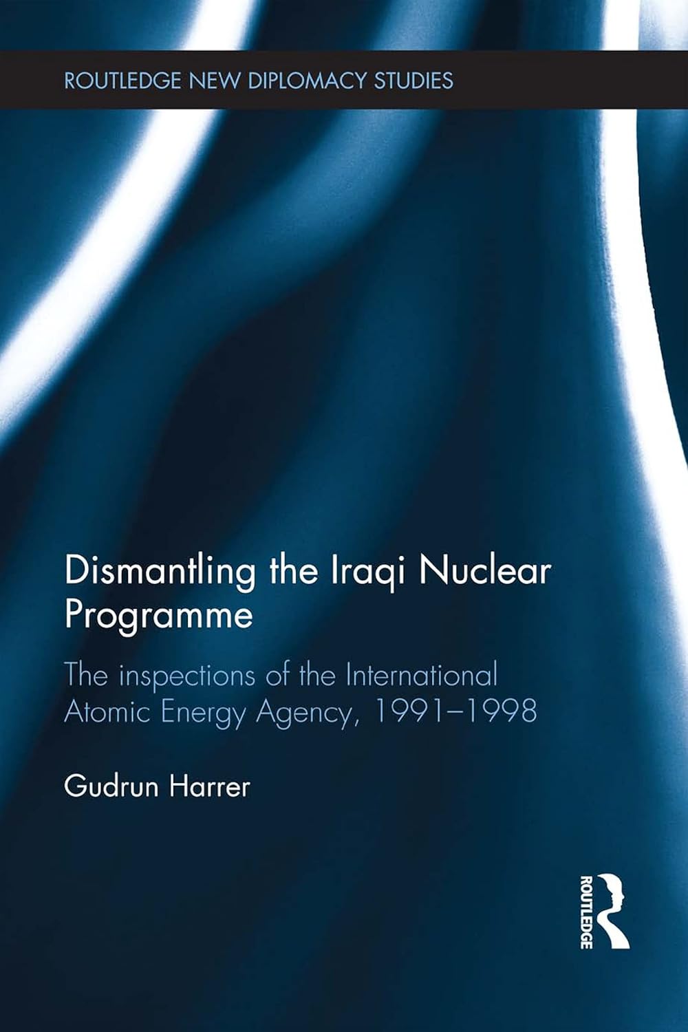 Dismantling the Iraqi Nuclear Programme: The Inspections of the International Atomic Energy Agency, 1991–1998 (Routledge New Diplomacy Studies)      1st Edition, Kindle Edition