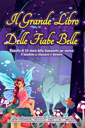 Il grande libro delle fiabe belle: Raccolta di 50 storie della buonanotte per aiutare il bambino a rilassarsi e dormire. Fiabe moderne per bambini per ... trasmettere preziosi insegnamenti con morale.