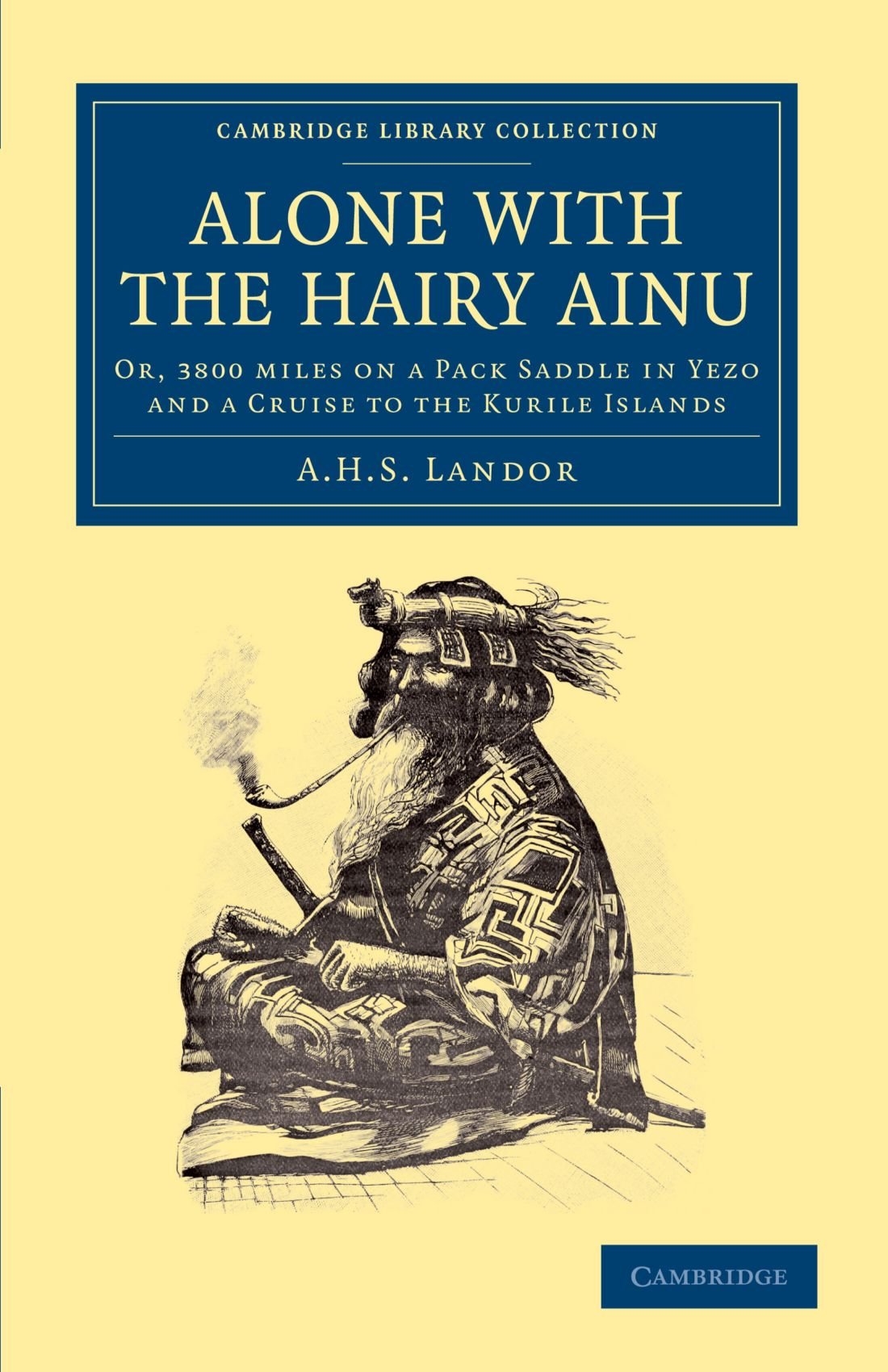 Alone with the Hairy Ainu: Or, 3800 miles on a Pack Saddle in Yezo and a Cruise to the Kurile Islands (Cambridge Library Collection - Travel and Exploration in Asia)