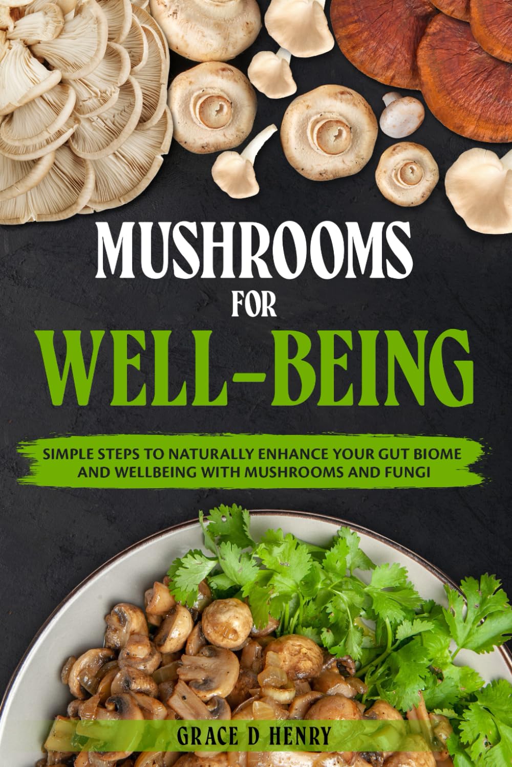 Mushrooms For Well-Being: Simple Steps To Naturally Enhance Your Gut Biome And Wellbeing With Mushrooms And Fungi
