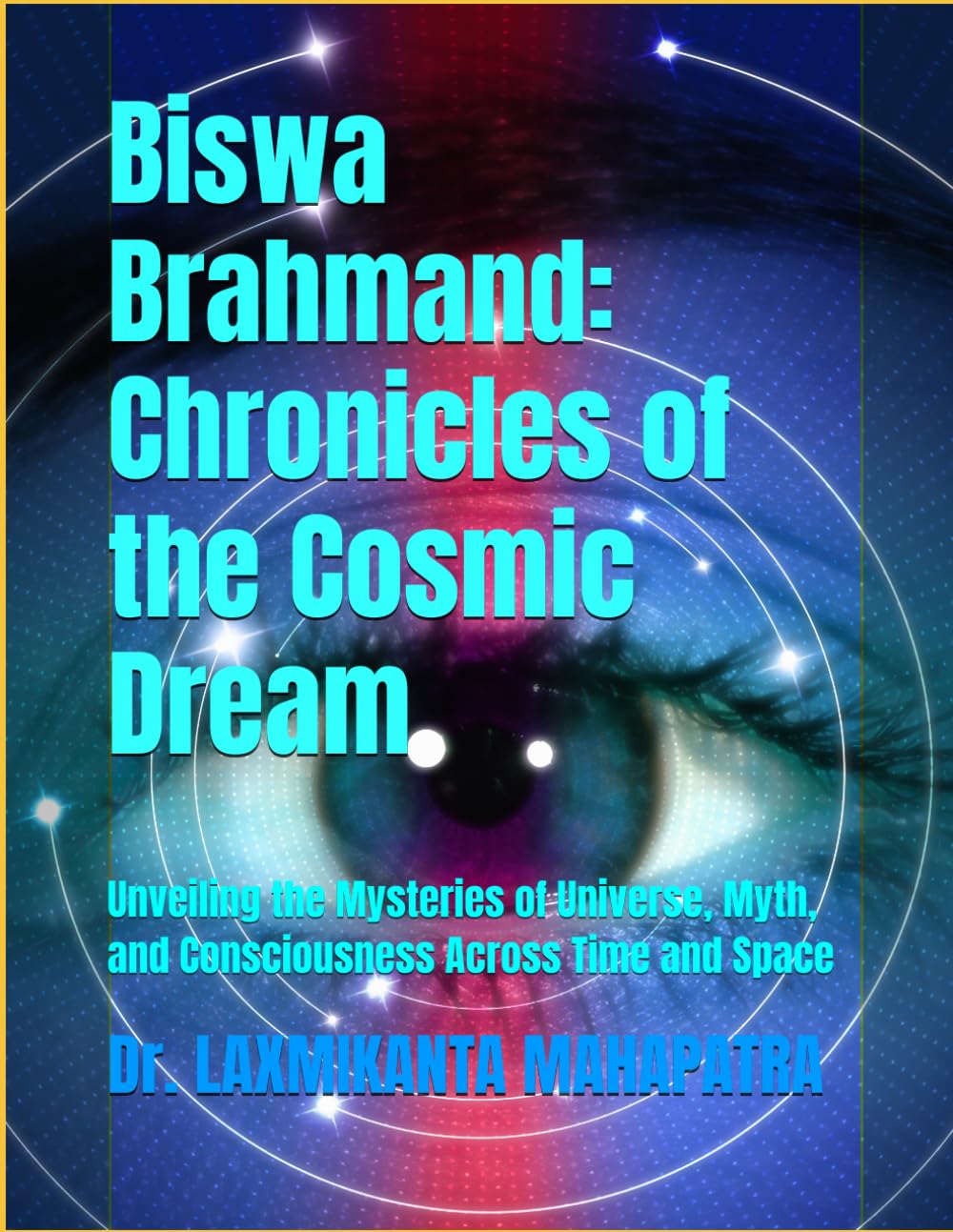 Biswa Brahmand: Chronicles of the Cosmic Dream: Unveiling the Mysteries of Universe, Myth, and Consciousness Across Time and Space