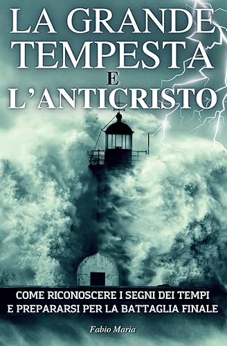 LA GRANDE TEMPESTA E L'ANTICRISTO: Come riconoscere i segni dei tempi e prepararsi per la battaglia finale