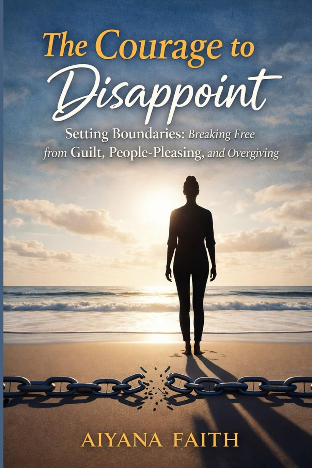 The Courage to Disappoint: Setting Boundaries: Breaking Free from Guilt, People- Pleasing, and Overgiving