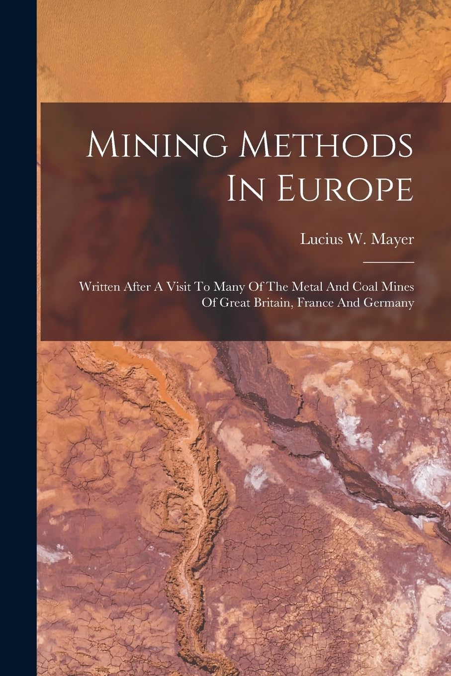Mining Methods In Europe: Written After A Visit To Many Of The Metal And Coal Mines Of Great Britain, France And Germany
