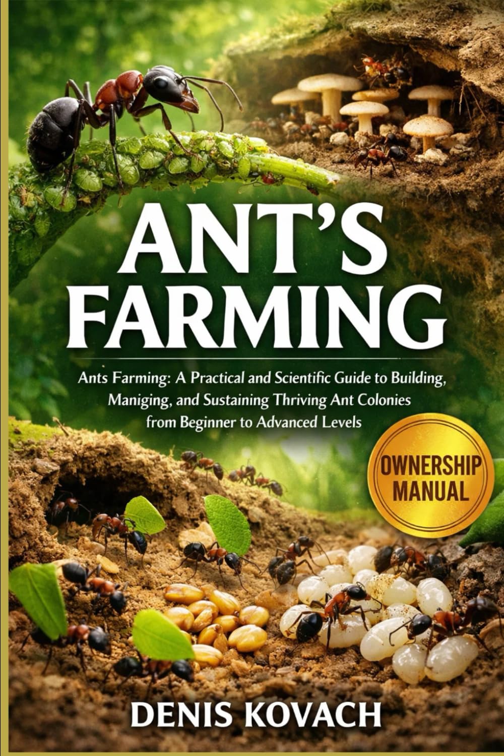 ANT'S FARMING: Ants Farming: A Practical and Scientific Guide to Building, Managing, and Sustaining Thriving Ant Colonies from Beginner to Advanced Levels