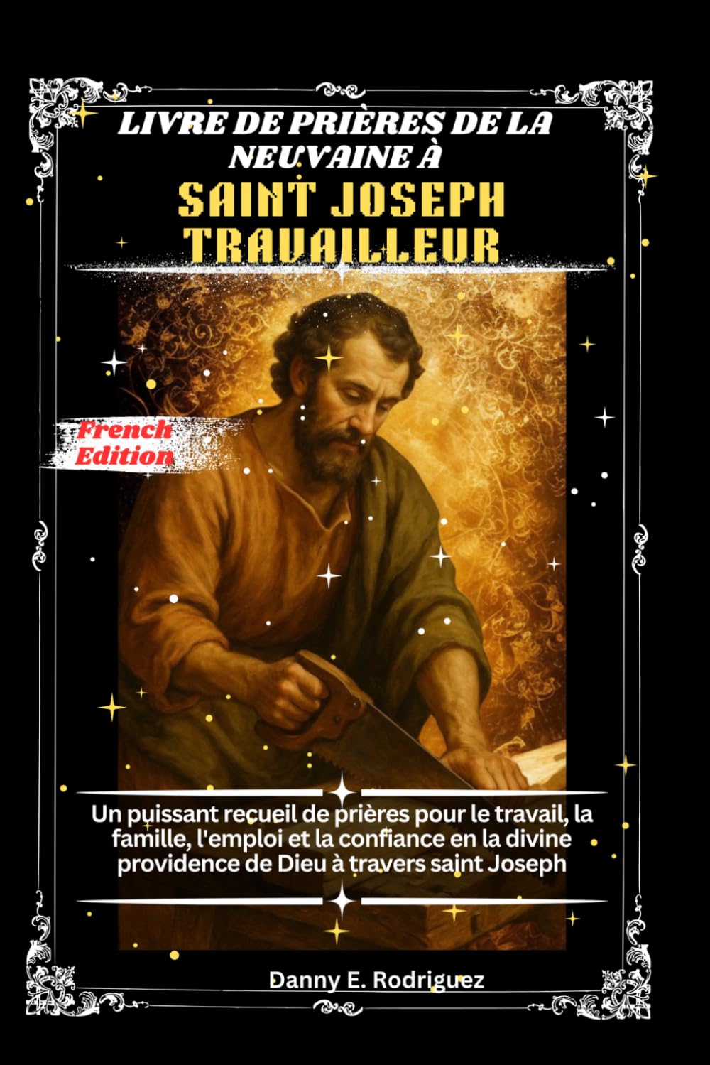 LIVRE DE PRIÈRES DE LA NEUVAINE À SAINT JOSEPH TRAVAILLEUR: Un puissant recueil de prières pour le travail, la famille, l'emploi et la confiance en la divine providence de Dieu à travers saint Joseph