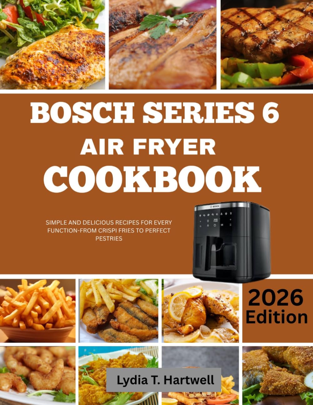 BOSCH SERIES 6 AIR FRYER COOKBOOK: Simple and Delicious Recipes For Every Function-From Crispi Fries to Perfect Pestries