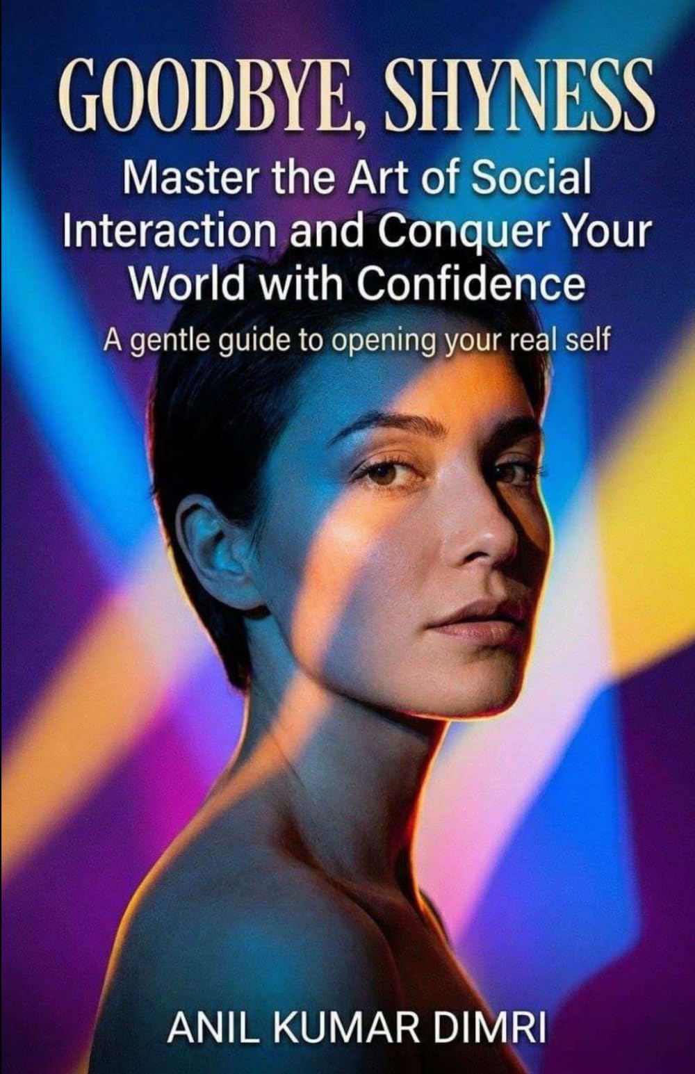 GOODBYE,SHYNESS: Master the Art of Social Interaction and Conquer Your World with Confidence
