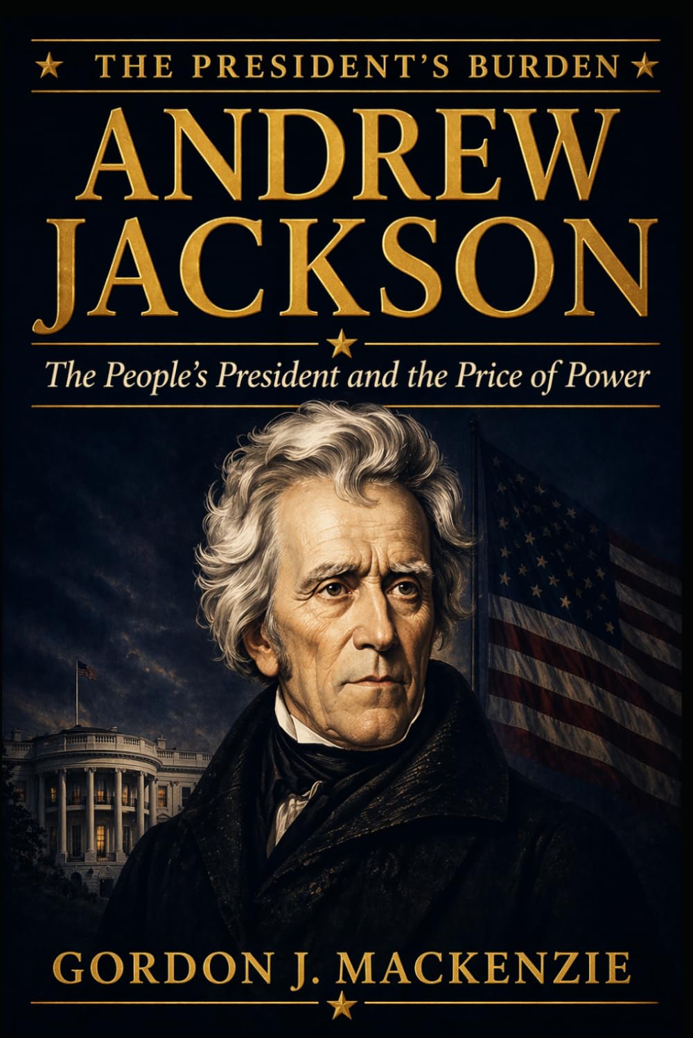 Andrew Jackson: The People’s President and the Price of Power (The President’s Burden)