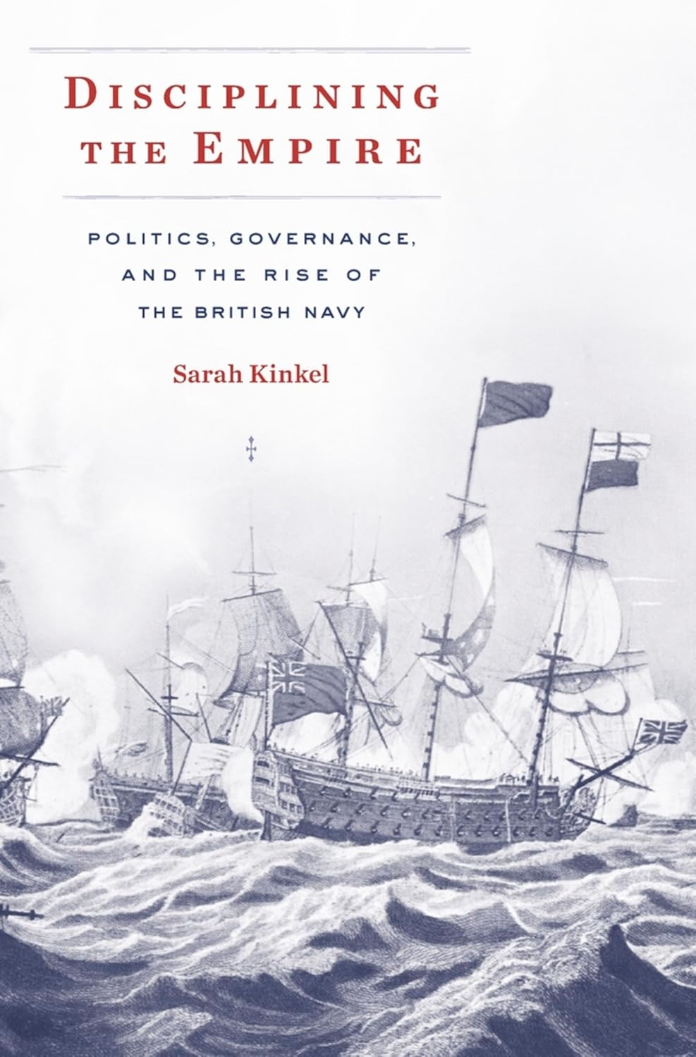 Disciplining the Empire: Politics, Governance, and the Rise of the British Navy (Harvard historical studies ; Book 189)      Kindle Edition