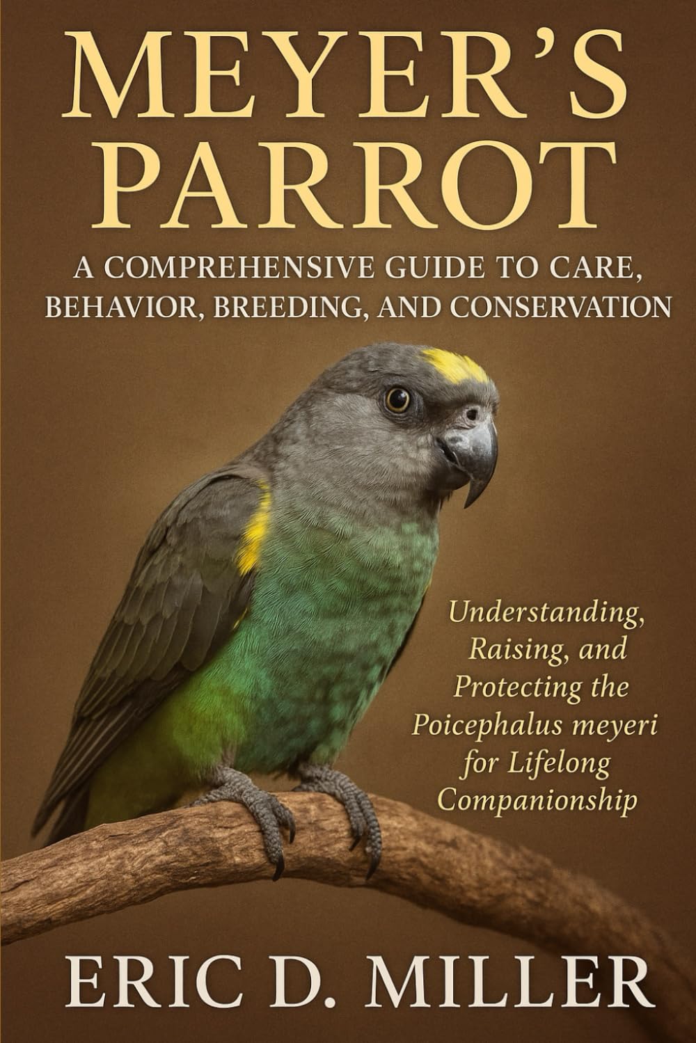 Meyer's Parro A Comprehensive Guide to Care, Behavior, Breeding, and Conservation: Understanding, Raising, and Protecting the Poicephalus meyeri for Lifelong Companionship