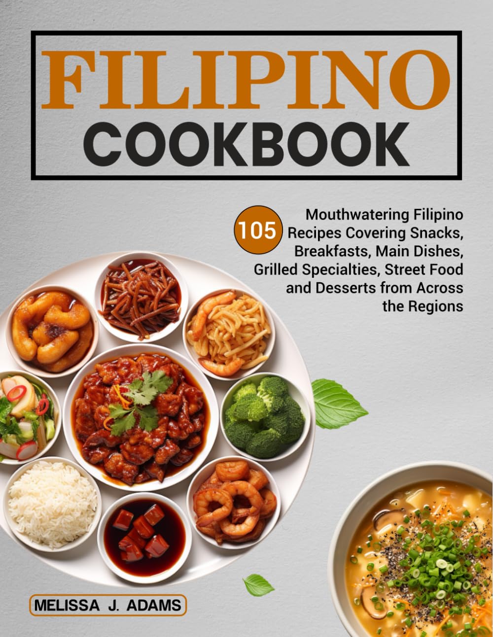 Filipino Cookbook: 105 Mouthwatering Filipino Recipes Covering Snacks, Breakfasts, Main Dishes, Grilled Specialties, Street Food, and Desserts from Across the Regions