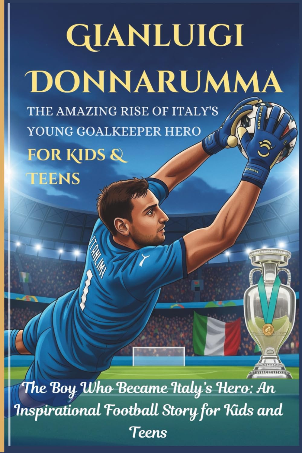 Gianluigi Donnarumma: The Boy Who Became Italy’s Hero: An Inspirational Football Story for Kids and Teens