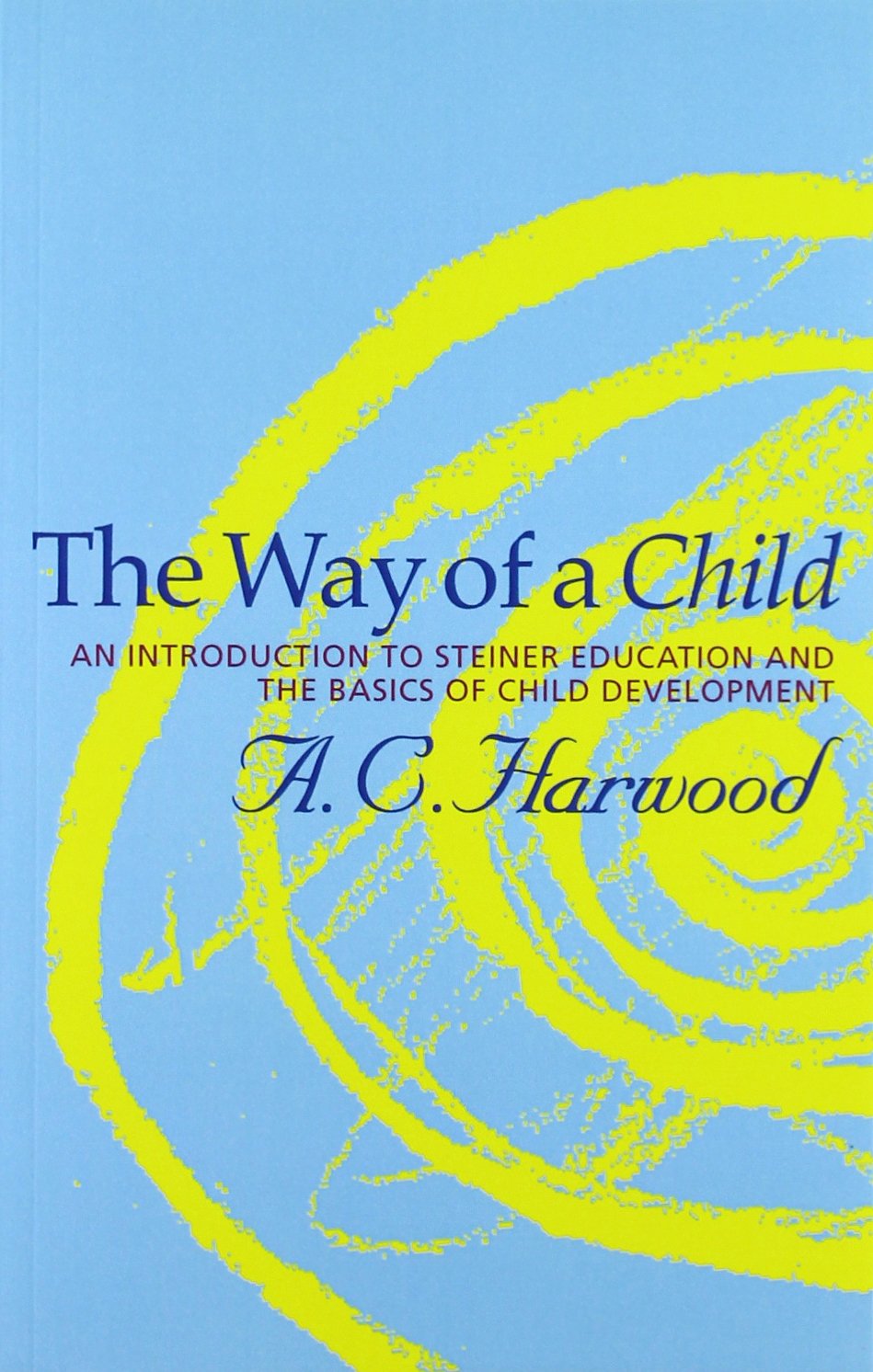 The Way of a Child: An Introduction to Steiner Education and the Basics of Child Development