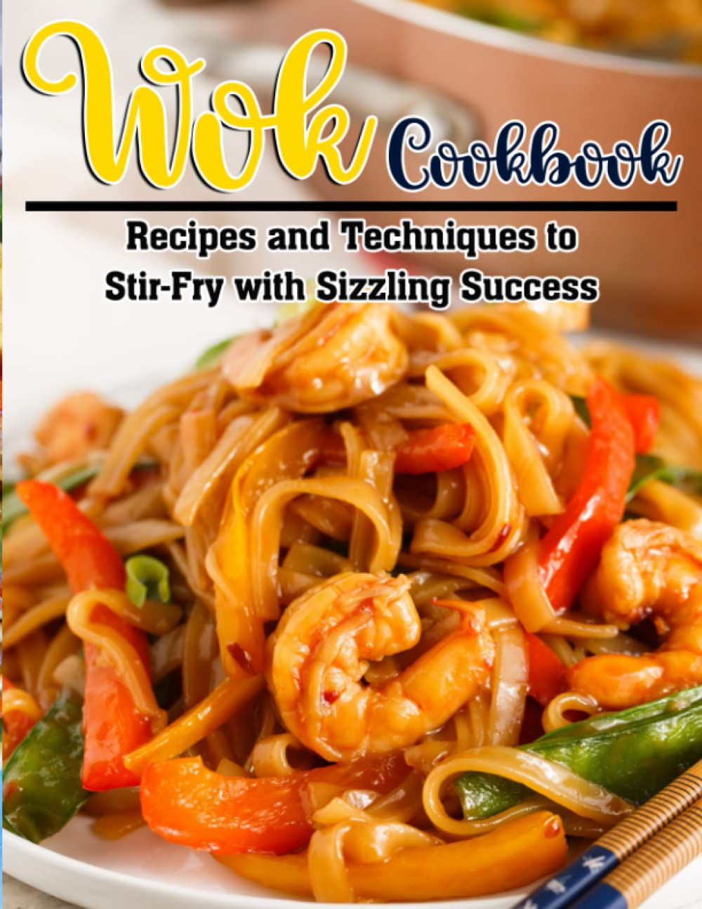 Wok Cookbook: Recipes and Techniques to Stir-Fry with Sizzling Success