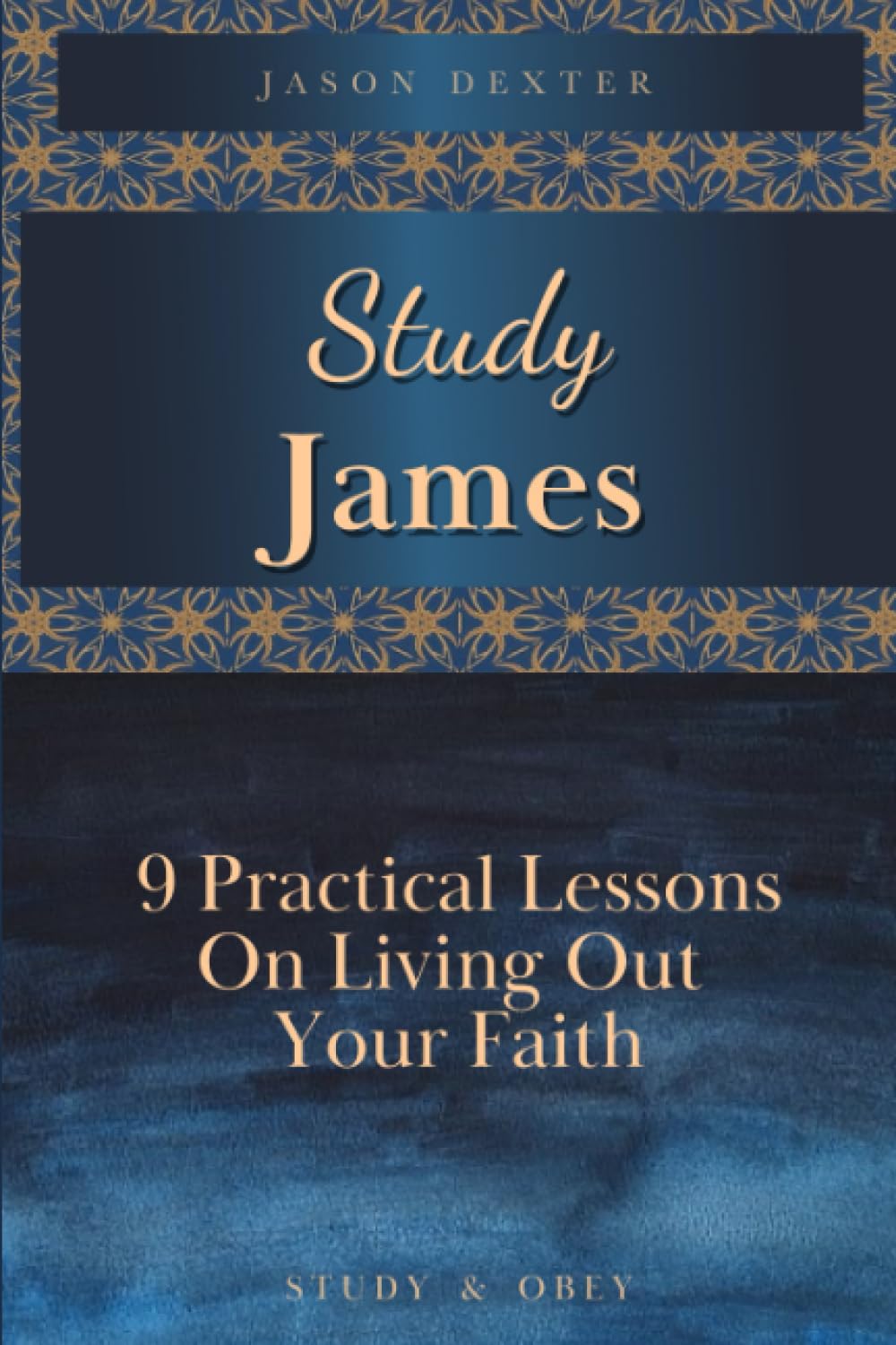 Study James: 9 Practical Lessons On Living Out Your Faith (Study and Obey)