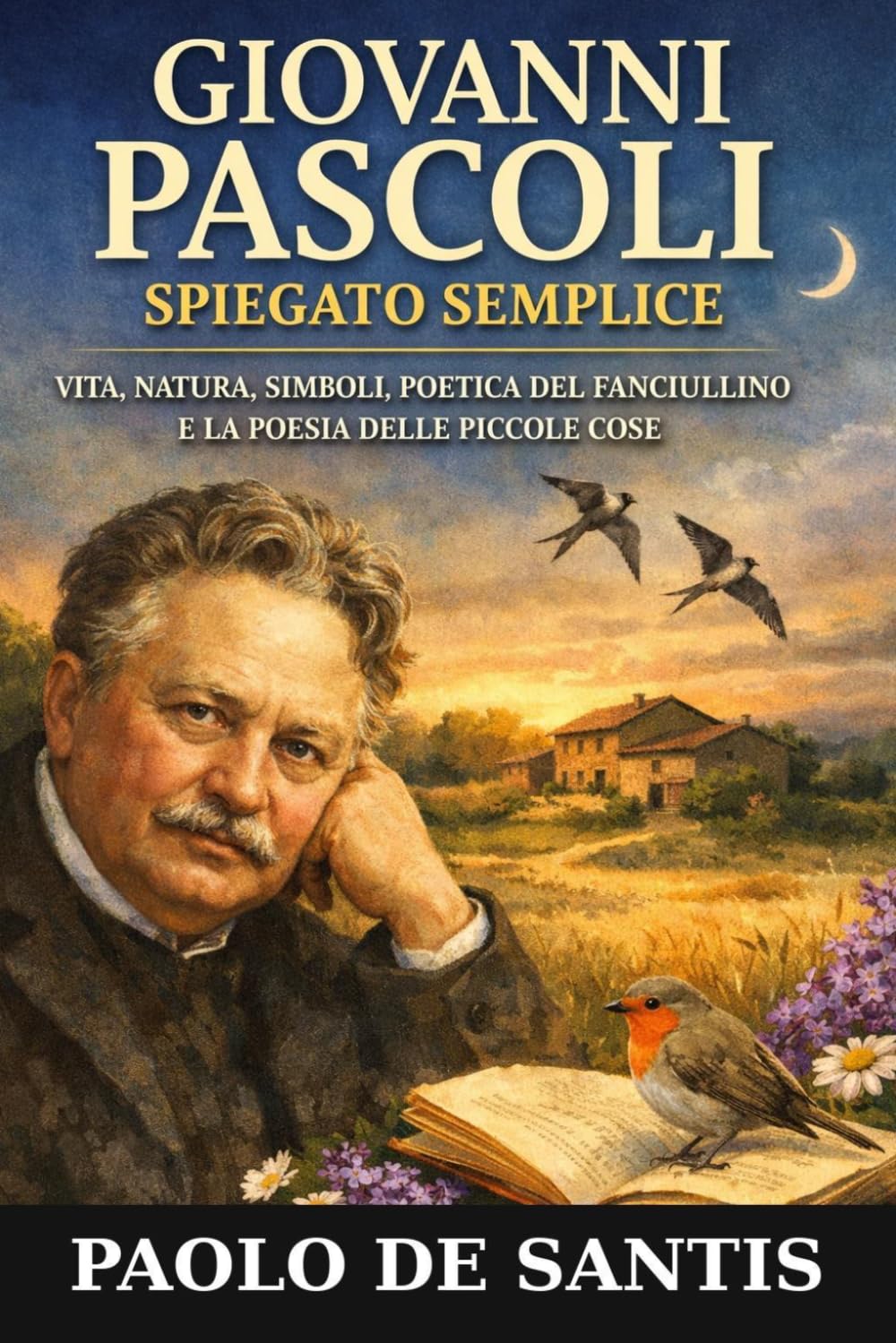 Giovanni Pascoli spiegato semplice: Vita, natura, simboli, poetica del fanciullino e la poesia delle piccole cose (La Letteratura Italiana Spiegata Semplice)