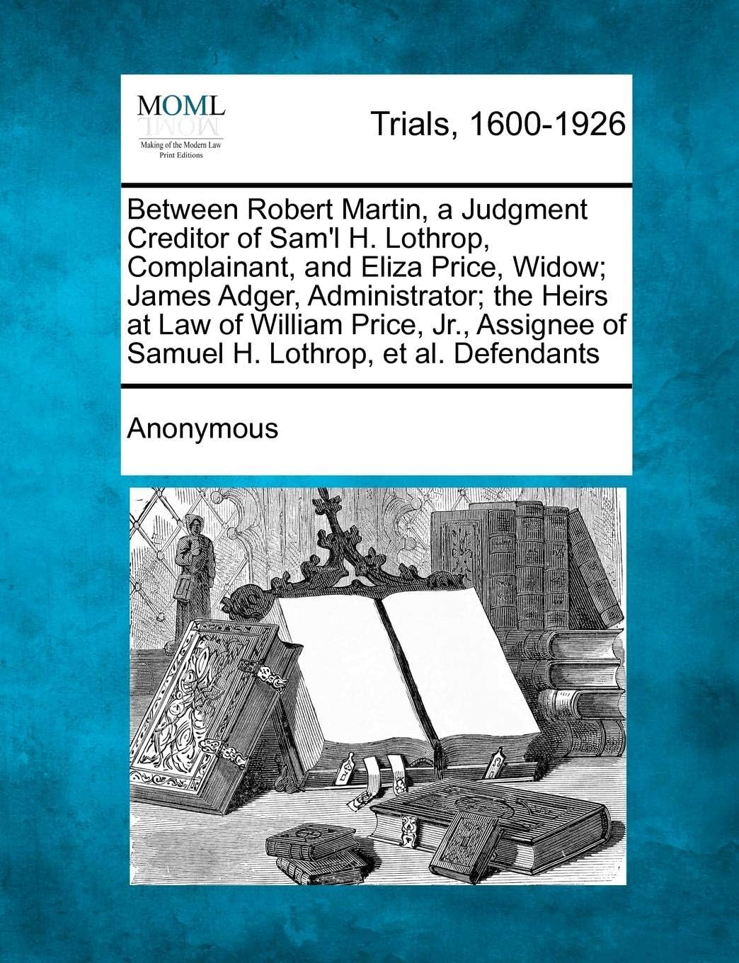Between Robert Martin, a Judgment Creditor of Sam'l H. Lothrop, Complainant, and Eliza Price, Widow; James Adger, Administrator; The Heirs at Law of ... of Samuel H. Lothrop, et al. Defendants