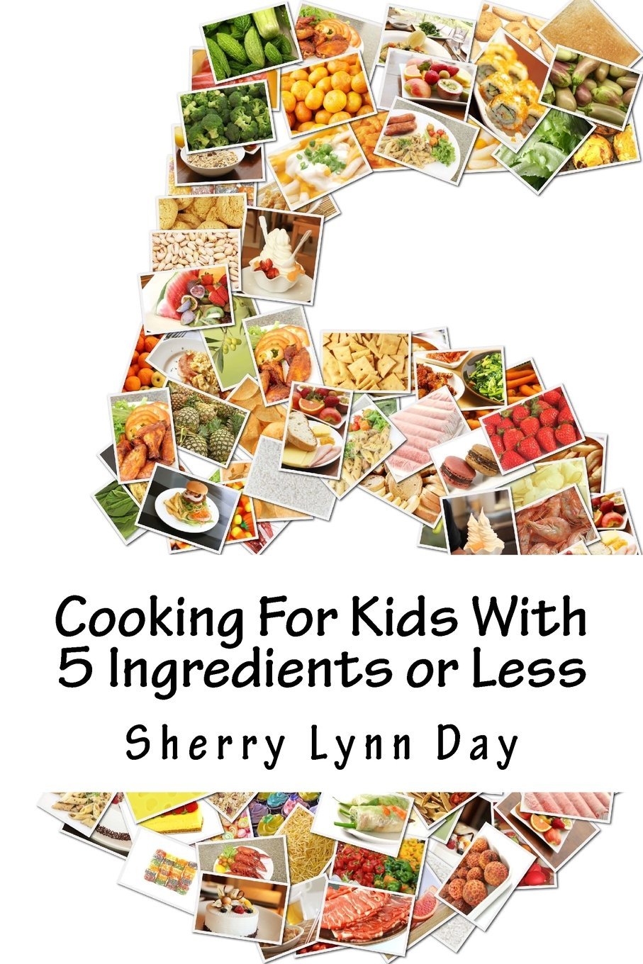 Cooking For Kids With 5 Ingredients or Less: Delicious and Easy to Prepare Recipes That Your Kids Will Love