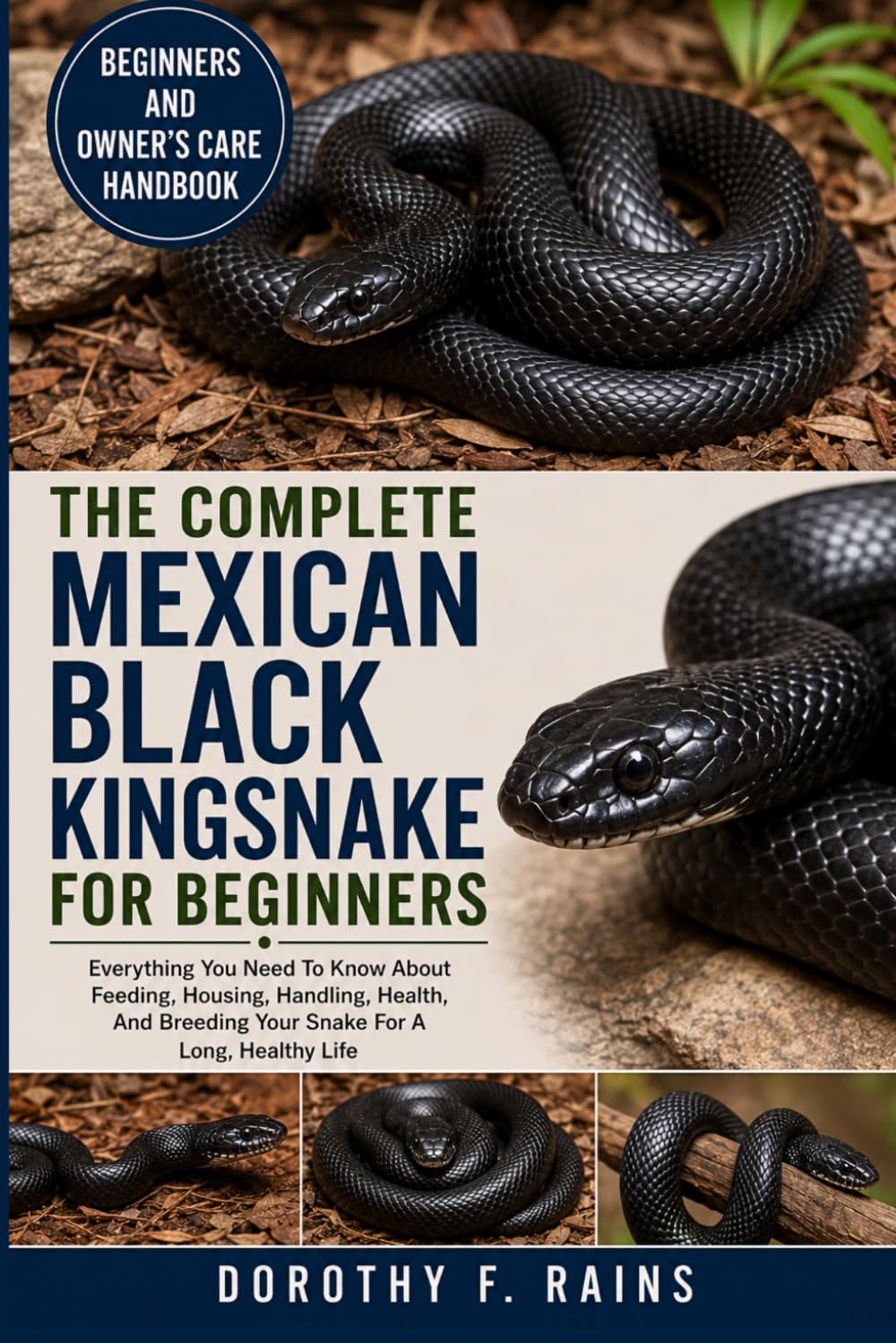 THE COMPLETE MEXICAN BLACK KINGSNAKE FOR BEGINNERS: Everything You Need To Know About Feeding, Housing, Handling, Health, And Breeding Your Snake For A Long, Healthy Life