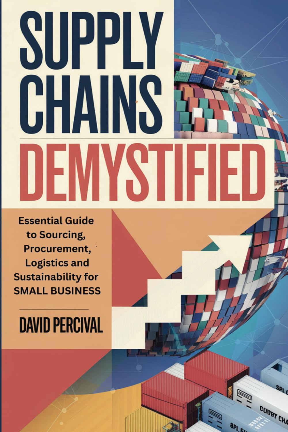 Supply Chains Demystified: Essential Guide to Sourcing, Procurement, Logistics and Sustainability for SMALL BUSINESS
