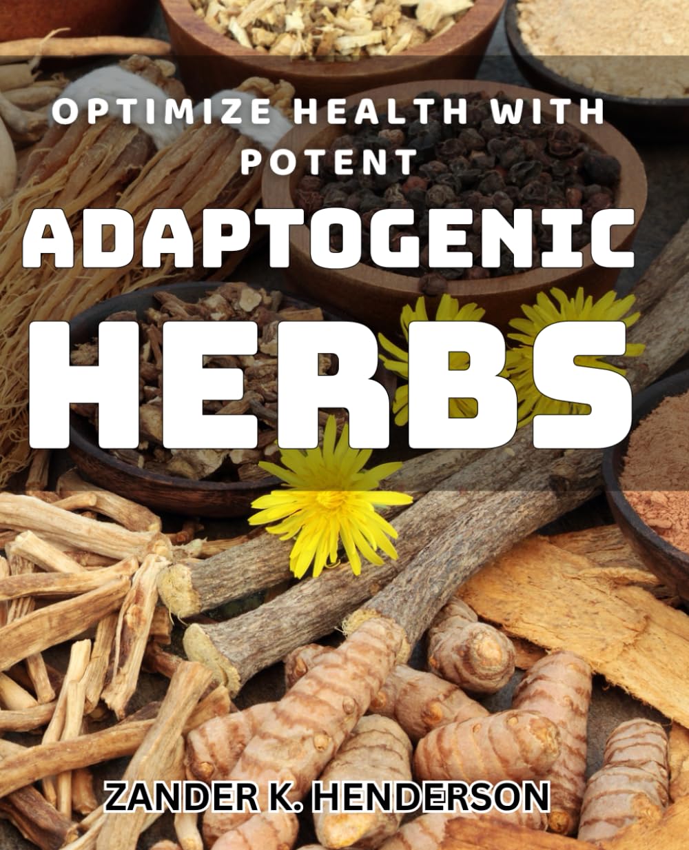 Optimize Health with Potent Adaptogenic Herbs: Boost Your Wellness with Powerful Adaptogens to Enhance Health and Vitality