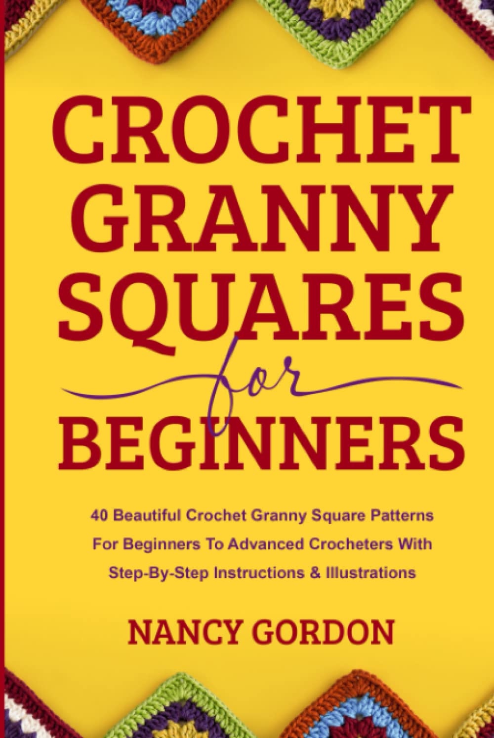 Crochet Granny Squares For Beginners: 40 Beautiful Crochet Granny Square Patterns For Beginners To Advanced Crocheters With Step-By-Step Instructions & Illustrations (Crocheting)