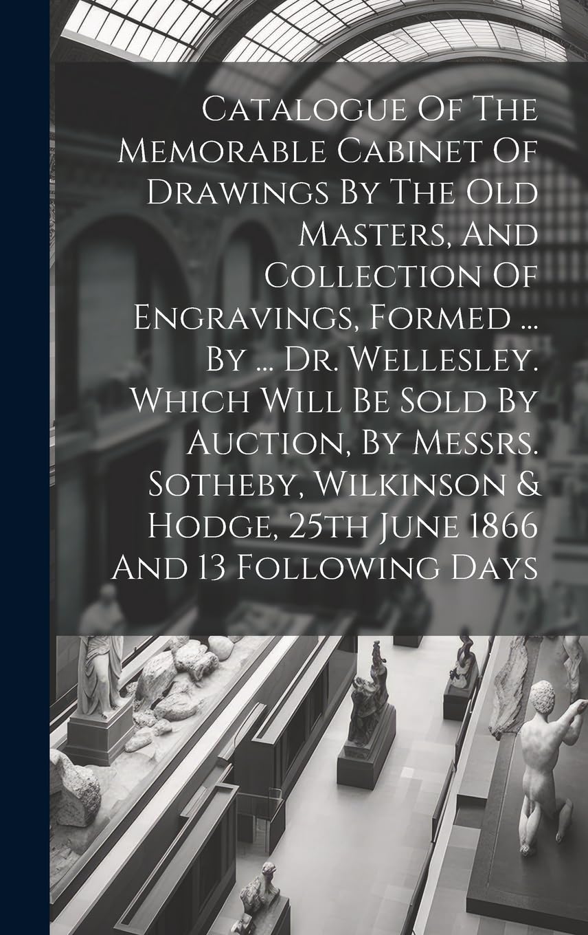 Catalogue Of The Memorable Cabinet Of Drawings By The Old Masters, And Collection Of Engravings, Formed ... By ... Dr. Wellesley. Which Will Be Sold ... & Hodge, 25th June 1866 And 13 Following Days