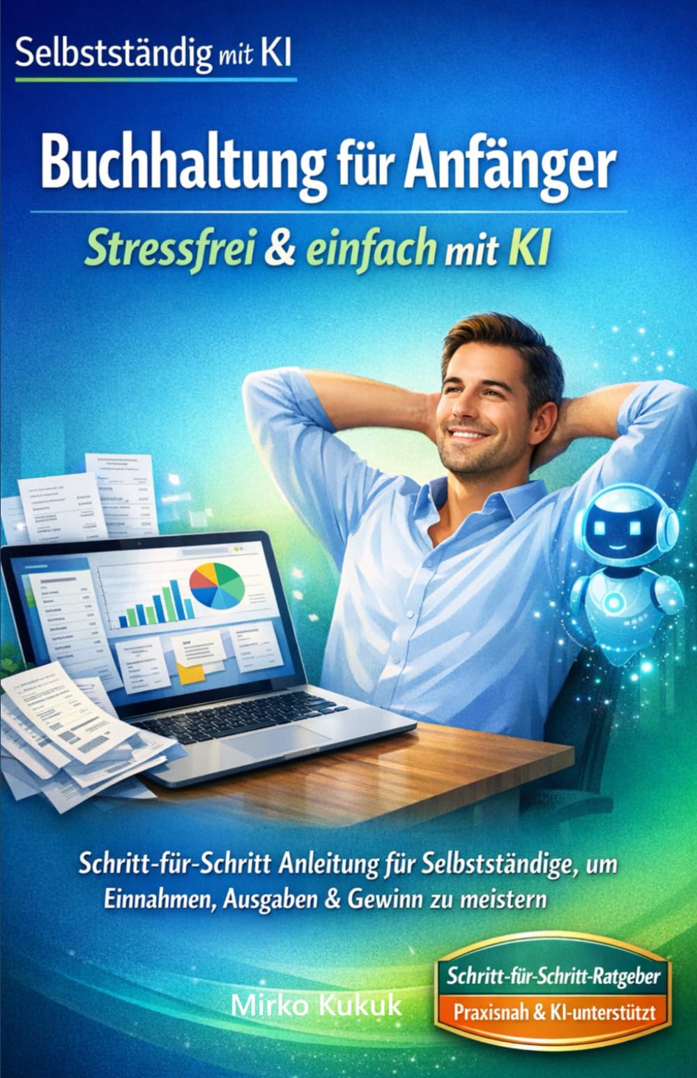 Buchhaltung für Anfänger: Stressfrei & einfach mit KI: Schritt-für-Schritt Anleitung für Selbstständige, um Einnahmen, Ausgaben & Gewinn zu meistern