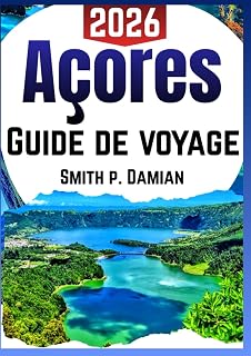 AÇORES GUIDE DE VOYAGE 2026: Itinéraires personnalisés, trésors cachés, secrets locaux d'initiés, conseils budgétaires et plus encore