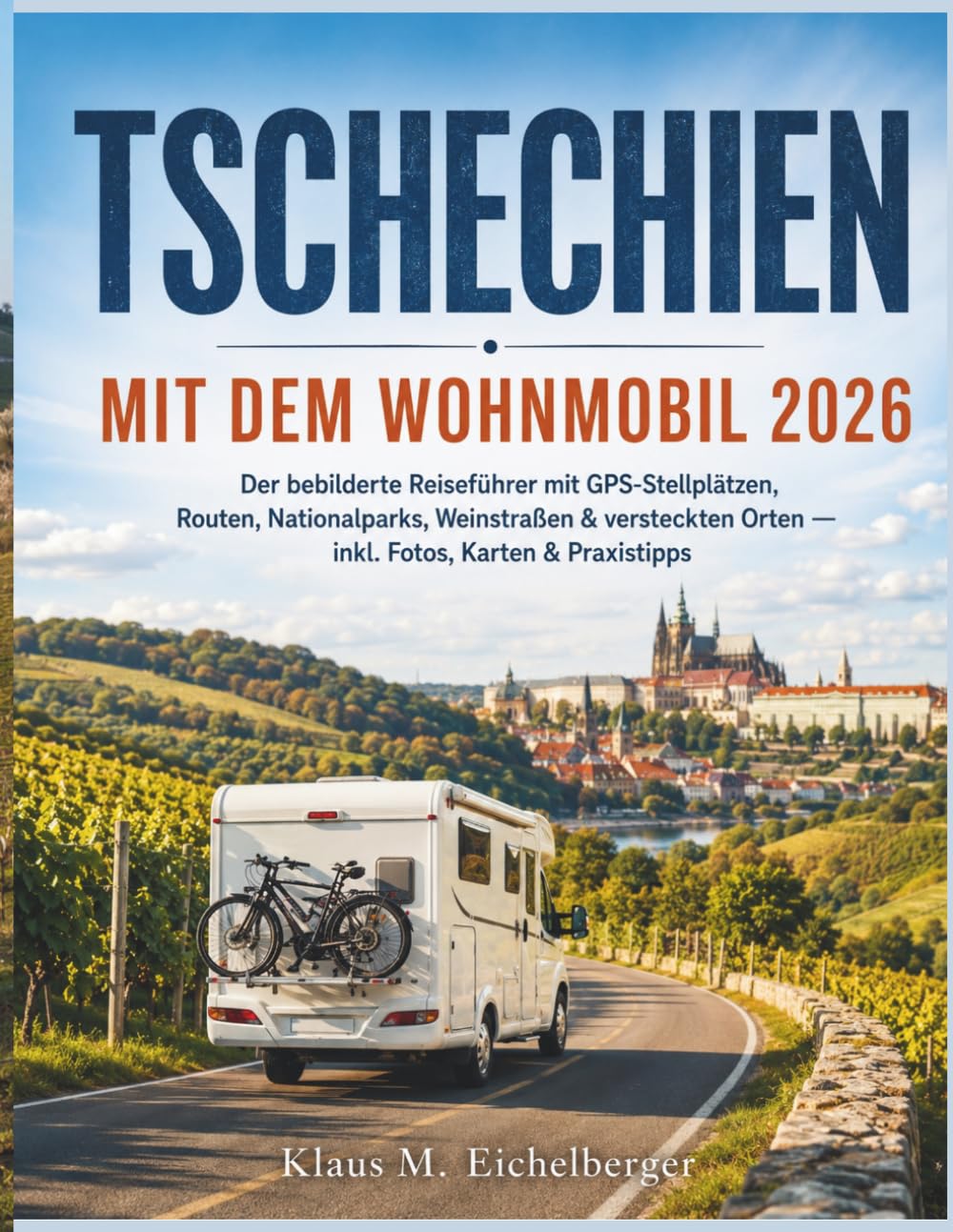 TSCHECHIEN MIT DEM WOHNMOBIL 2026: Der bebilderte Reiseführer mit GPS-Stellplätzen, Routen, Nationalparks, Weinstraßen & versteckten Orten — inkl. Fotos, Karten & Praxistipps
