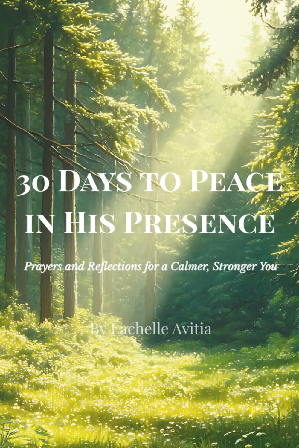 30 Days to Peace in His Presence: Prayers and Reflections for a Calmer, Stronger You