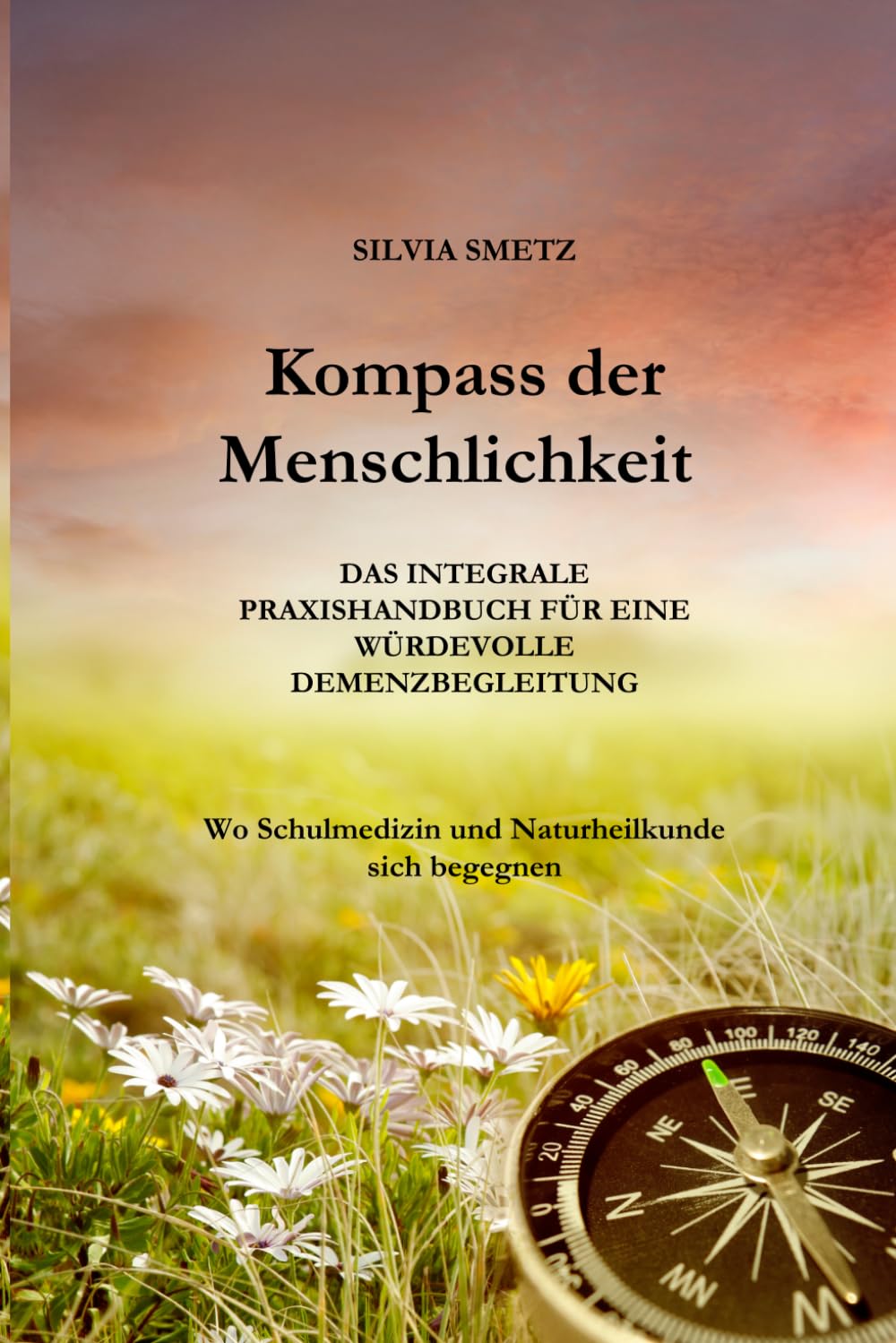KOMPASS DER MENSCHLICHKEIT: Das integrale Praxishandbuch für eine würdevolle Demenzbegleitung: Wo Schulmedizin und Naturheilkunde sich begegnen