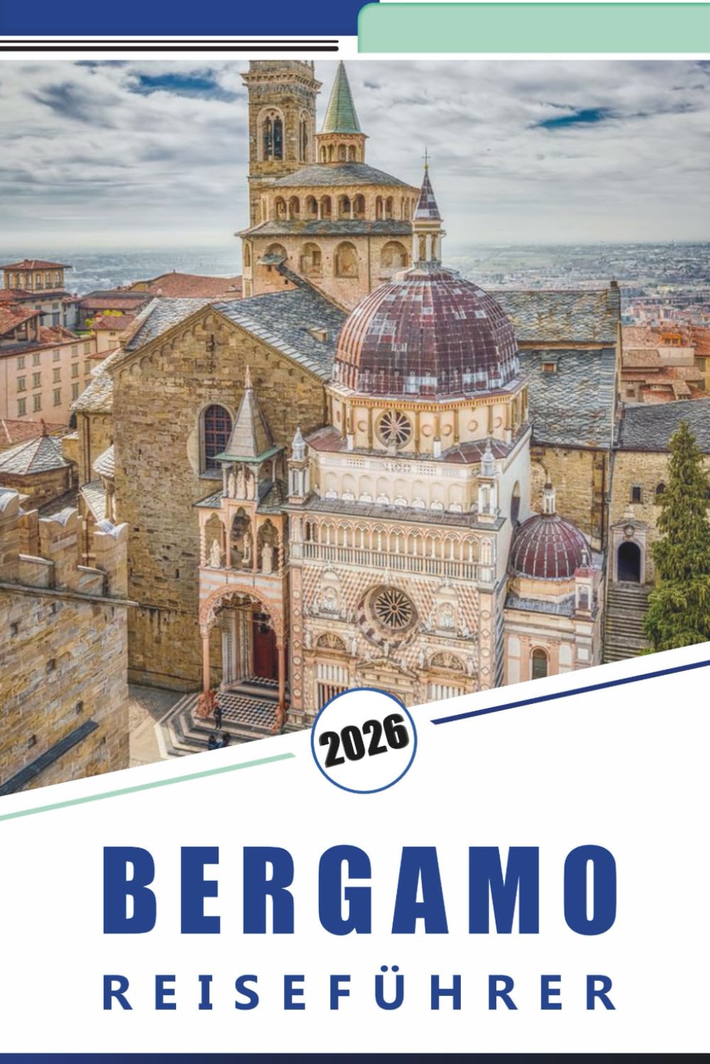 BERGAMO REISEFÜHRER 2026: Erkundung der historischen Hügelstadt Norditaliens, mittelalterlicher Architektur, Top-Attraktionen, Spazierwege, lokale Küche und kulturelle Erlebnisse in Lombardei