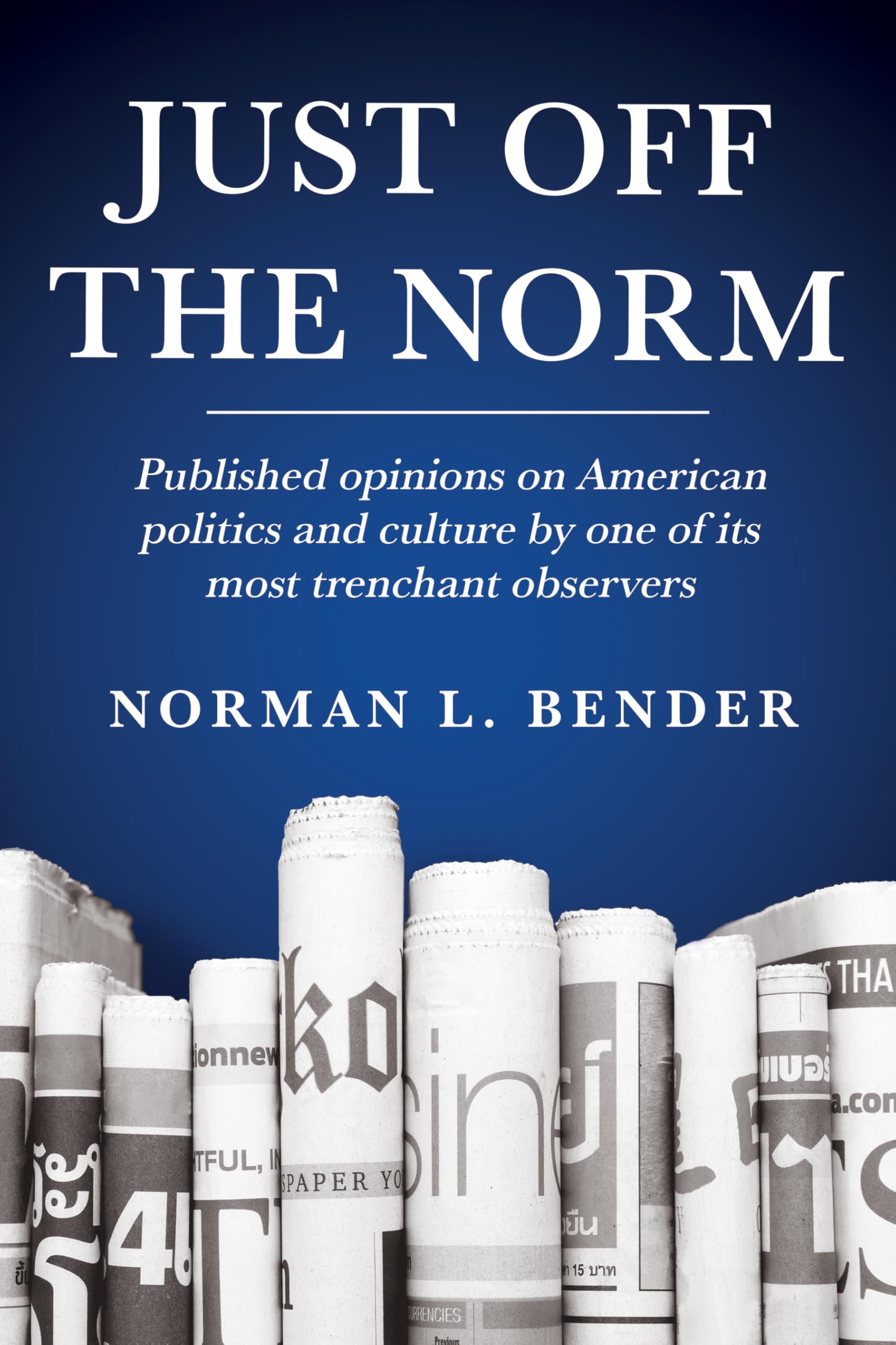 Just Off the Norm: Published Opinions on American Politics and Culture by One of Its Most Trenchant Observers