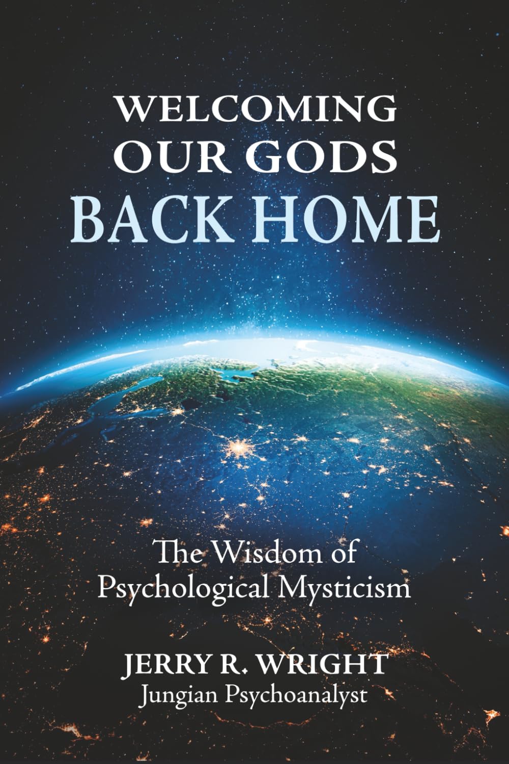 Welcoming Our Gods Back Home: The Wisdom of Psychological Mysticism (Jungian Psychology and the Future of Our Species)